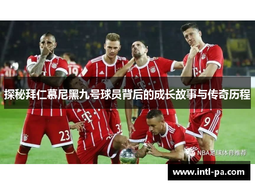 探秘拜仁慕尼黑九号球员背后的成长故事与传奇历程