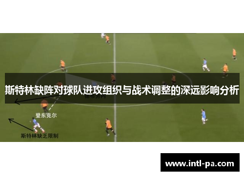 斯特林缺阵对球队进攻组织与战术调整的深远影响分析 斯特林缺阵对球队进攻组织与战术调整的深远影响分析