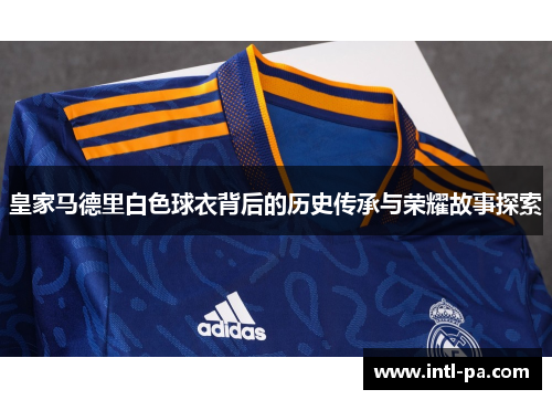 皇家马德里白色球衣背后的历史传承与荣耀故事探索
