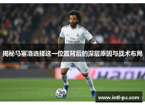 揭秘马塞洛选择这一位置背后的深层原因与战术布局 揭秘马塞洛选择这一位置背后的深层原因与战术布局