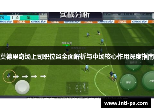 莫德里奇场上司职位置全面解析与中场核心作用深度指南