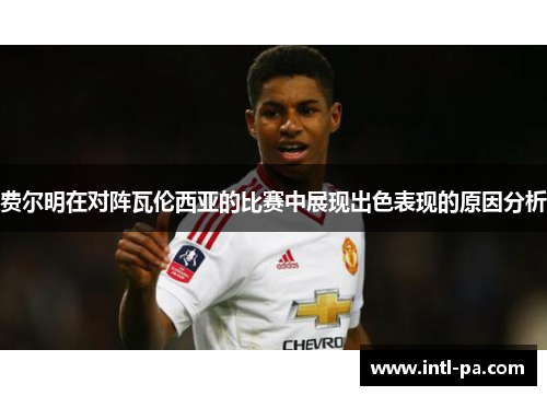 费尔明在对阵瓦伦西亚的比赛中展现出色表现的原因分析 费尔明在对阵瓦伦西亚的比赛中展现出色表现的原因分析