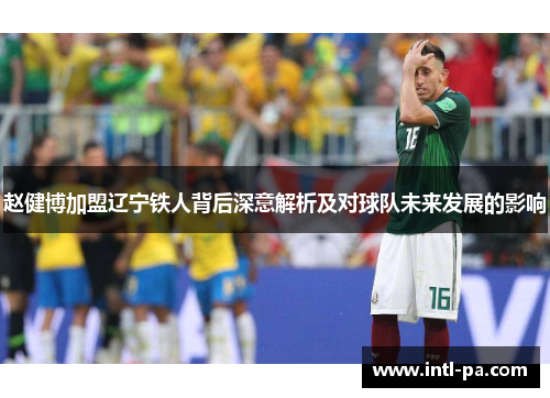 赵健博加盟辽宁铁人背后深意解析及对球队未来发展的影响