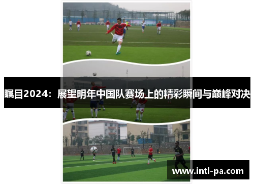 瞩目2024：展望明年中国队赛场上的精彩瞬间与巅峰对决