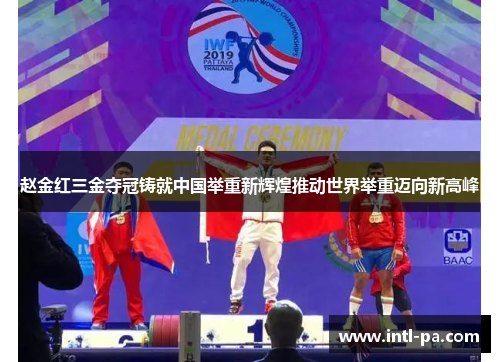 赵金红三金夺冠铸就中国举重新辉煌推动世界举重迈向新高峰