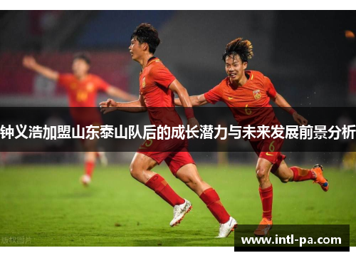 钟义浩加盟山东泰山队后的成长潜力与未来发展前景分析 钟义浩加盟山东泰山队后的成长潜力与未来发展前景分析