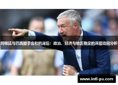 阿根廷与巴西握手言和的背后：政治、经济与地区稳定的深层动因分析