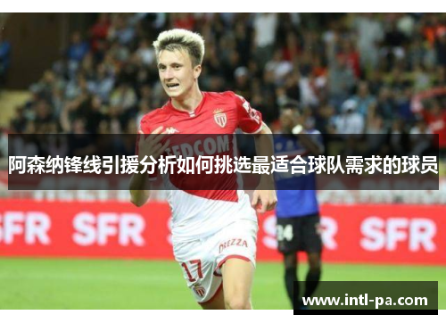 阿森纳锋线引援分析如何挑选最适合球队需求的球员 阿森纳锋线引援分析如何挑选最适合球队需求的球员