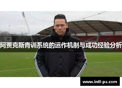 阿贾克斯青训系统的运作机制与成功经验分析 阿贾克斯青训系统的运作机制与成功经验分析