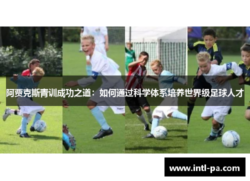 阿贾克斯青训成功之道：如何通过科学体系培养世界级足球人才