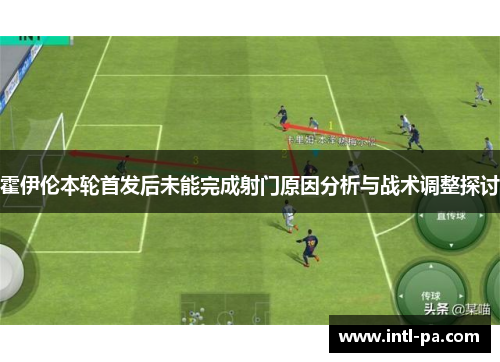 霍伊伦本轮首发后未能完成射门原因分析与战术调整探讨