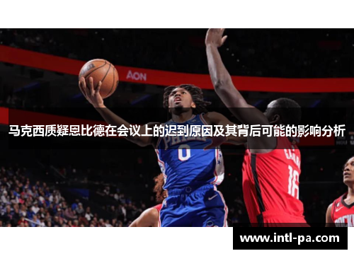 马克西质疑恩比德在会议上的迟到原因及其背后可能的影响分析