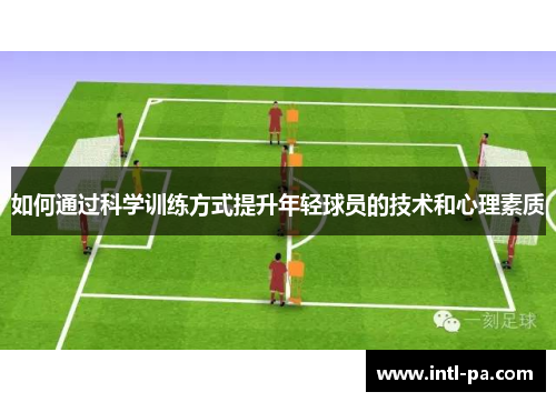 如何通过科学训练方式提升年轻球员的技术和心理素质 如何通过科学训练方式提升年轻球员的技术和心理素质