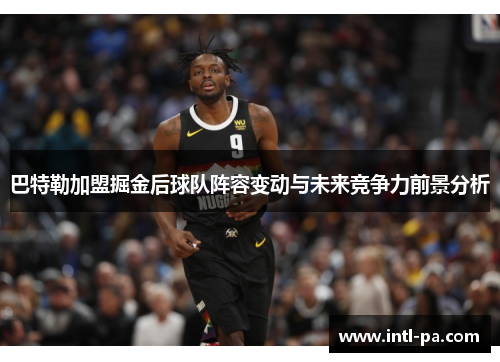 巴特勒加盟掘金后球队阵容变动与未来竞争力前景分析 巴特勒加盟掘金后球队阵容变动与未来竞争力前景分析