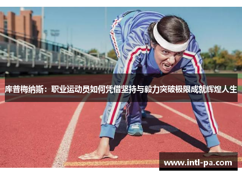 库普梅纳斯:职业运动员如何凭借坚持与毅力突破极限成就辉煌人生 库普梅纳斯:职业运动员如何凭借坚持与毅力突破极限成就辉煌人生