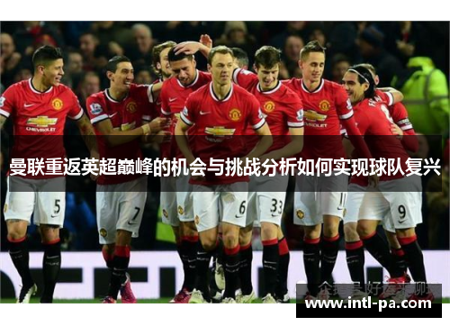 曼联重返英超巅峰的机会与挑战分析如何实现球队复兴 曼联重返英超巅峰的机会与挑战分析如何实现球队复兴