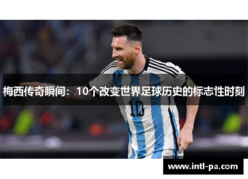 梅西传奇瞬间：10个改变世界足球历史的标志性时刻