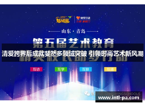 清爱跨界后成就斐然多领域突破 引领时尚艺术新风潮