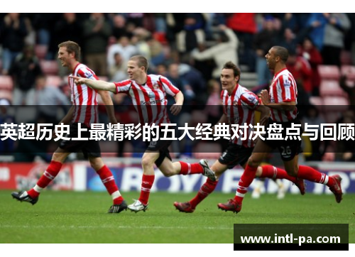 英超历史上最精彩的五大经典对决盘点与回顾