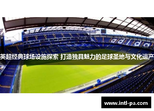 英超经典球场设施探索 打造独具魅力的足球圣地与文化遗产
