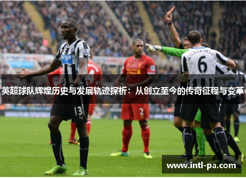 英超球队辉煌历史与发展轨迹探析：从创立至今的传奇征程与变革