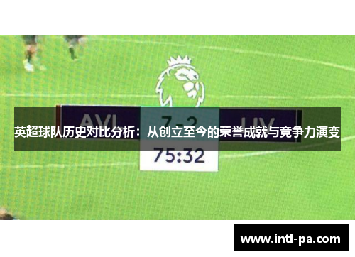 英超球队历史对比分析：从创立至今的荣誉成就与竞争力演变