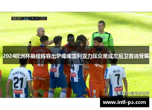 2024欧洲杯最佳阵容出炉库库雷利亚力压众星成左后卫首选受瞩