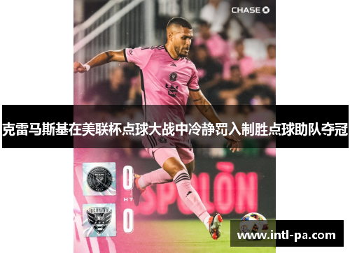 克雷马斯基在美联杯点球大战中冷静罚入制胜点球助队夺冠