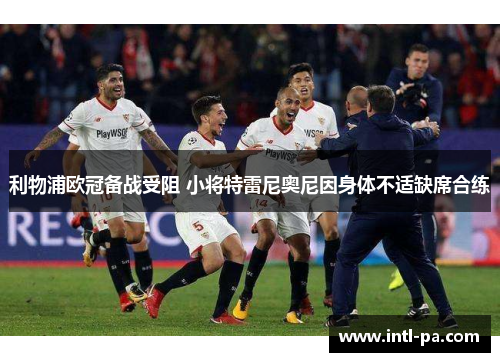 利物浦欧冠备战受阻 小将特雷尼奥尼因身体不适缺席合练 利物浦欧冠备战受阻 小将特雷尼奥尼因身体不适缺席合练