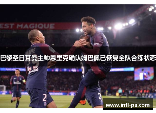 巴黎圣日耳曼主帅恩里克确认姆巴佩已恢复全队合练状态