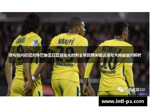 德布劳内欧冠对阵巴黎圣日耳曼高光时刻全景回顾关键进球与大师级组织解析