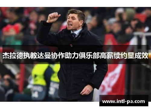 杰拉德执教达曼协作助力俱乐部高薪续约显成效