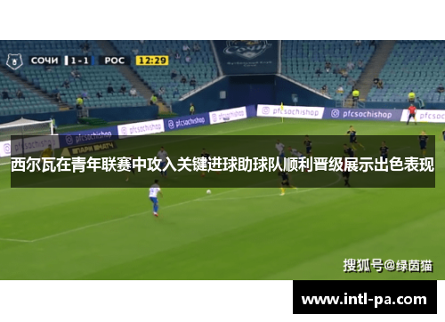 西尔瓦在青年联赛中攻入关键进球助球队顺利晋级展示出色表现 西尔瓦在青年联赛中攻入关键进球助球队顺利晋级展示出色表现