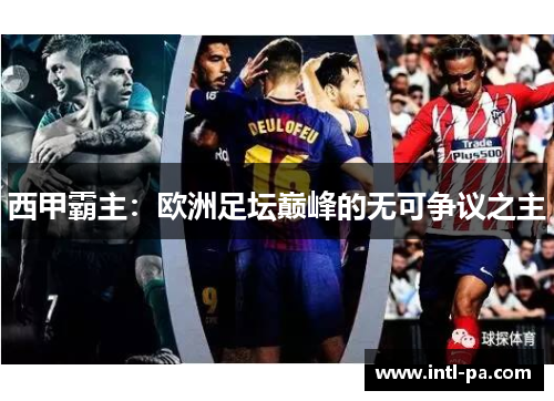 西甲霸主：欧洲足坛巅峰的无可争议之主