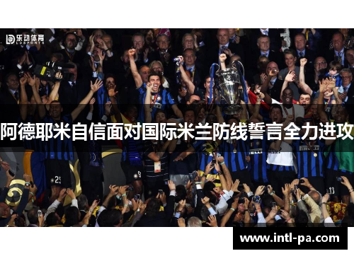 阿德耶米自信面对国际米兰防线誓言全力进攻