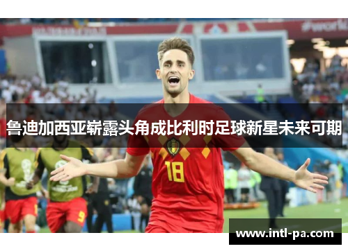 鲁迪加西亚崭露头角成比利时足球新星未来可期