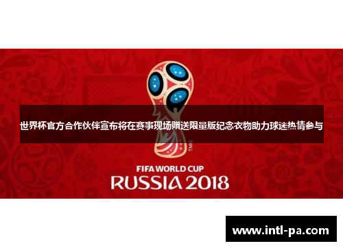世界杯官方合作伙伴宣布将在赛事现场赠送限量版纪念衣物助力球迷热情参与