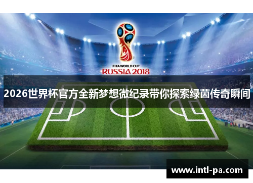2026世界杯官方全新梦想微纪录带你探索绿茵传奇瞬间