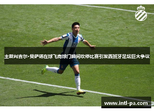主裁判吉尔·曼萨诺在球飞向球门瞬间吹停比赛引发西班牙足坛巨大争议