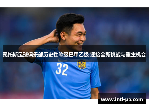 桑托斯足球俱乐部历史性降级巴甲乙级 迎接全新挑战与重生机会
