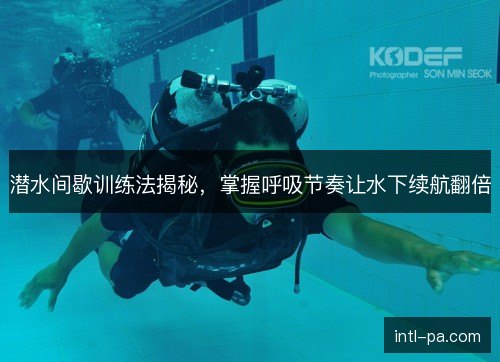 潜水间歇训练法揭秘，掌握呼吸节奏让水下续航翻倍