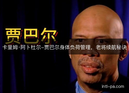卡里姆·阿卜杜尔-贾巴尔身体负荷管理，老将续航秘诀