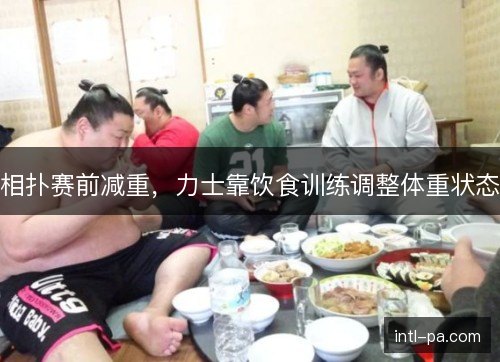 相扑赛前减重，力士靠饮食训练调整体重状态