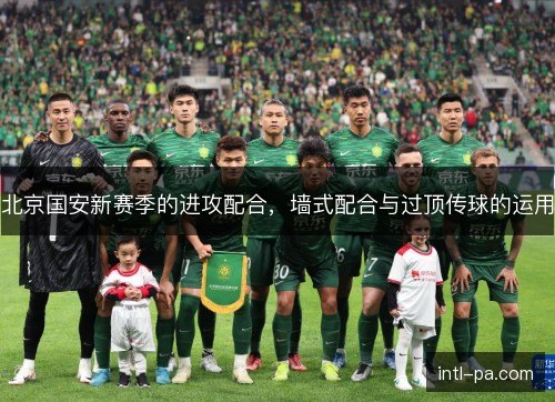 北京国安新赛季的进攻配合，墙式配合与过顶传球的运用